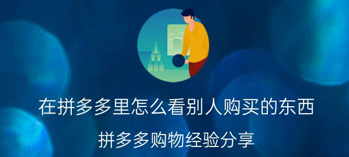 在拼多多里怎么看别人购买的东西 拼多多购物经验分享